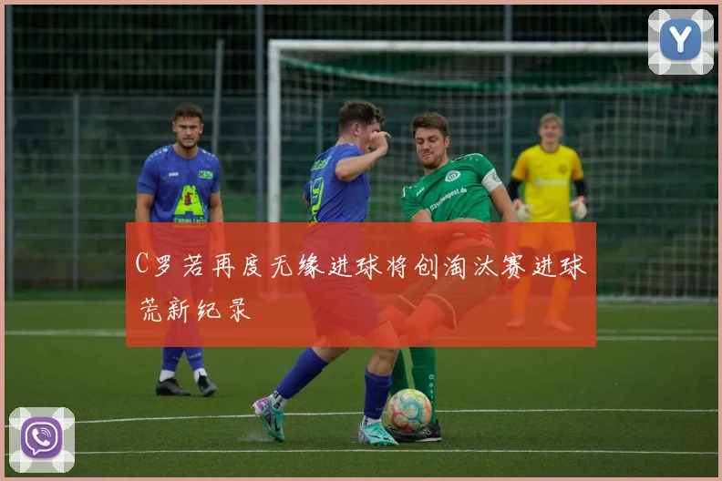 C罗若再度无缘进球将创淘汰赛进球荒新纪录
