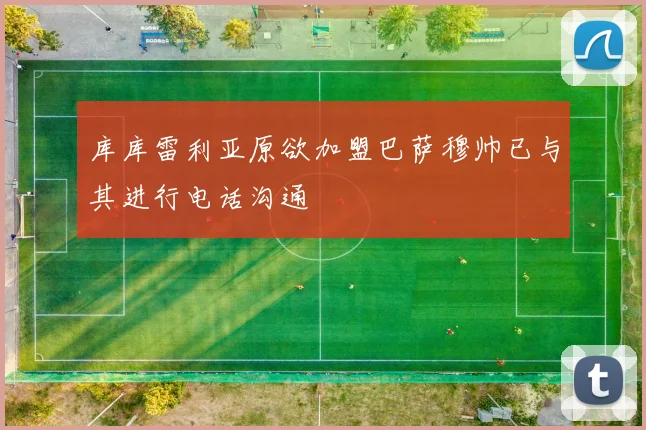 库库雷利亚原欲加盟巴萨穆帅已与其进行电话沟通