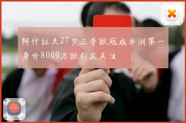 阿什拉夫27岁三夺欧冠成非洲第一身价8000万欧引发关注