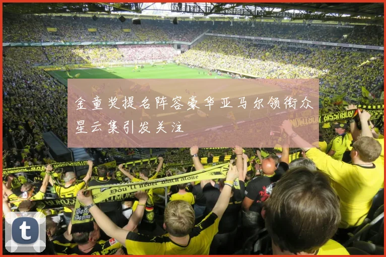 金童奖提名阵容豪华亚马尔领衔众星云集引发关注