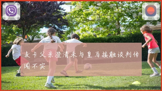 麦卡父亲澄清未与皇马接触谈判传闻不实
