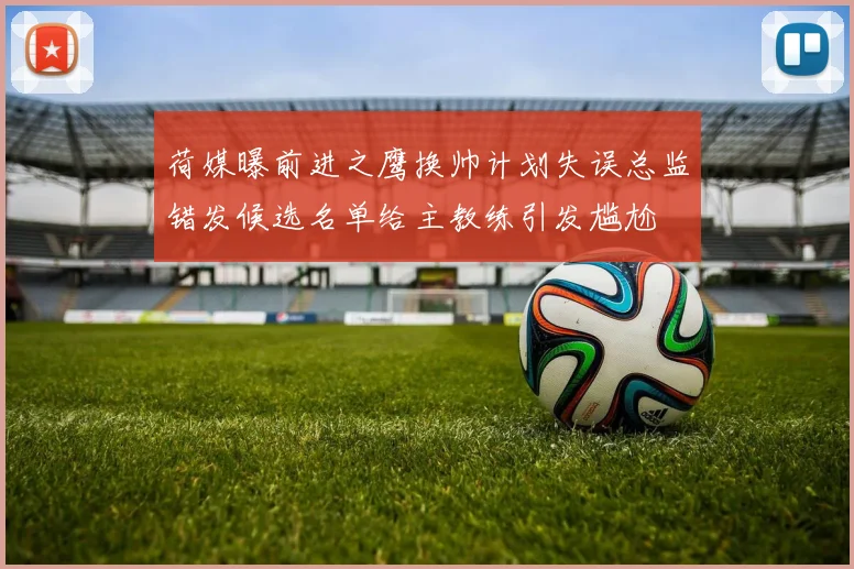 荷媒曝前进之鹰换帅计划失误总监错发候选名单给主教练引发尴尬
