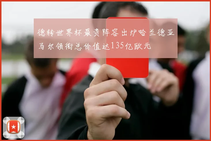 德转世界杯最贵阵容出炉哈兰德亚马尔领衔总价值达135亿欧元