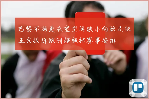 巴黎不满更衣室空间狭小向欧足联正式投诉欧洲超级杯赛事安排